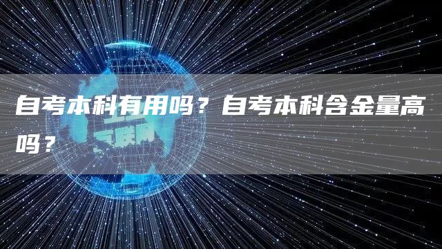 自考本科有用吗？自考本科含金量高吗？(图1)