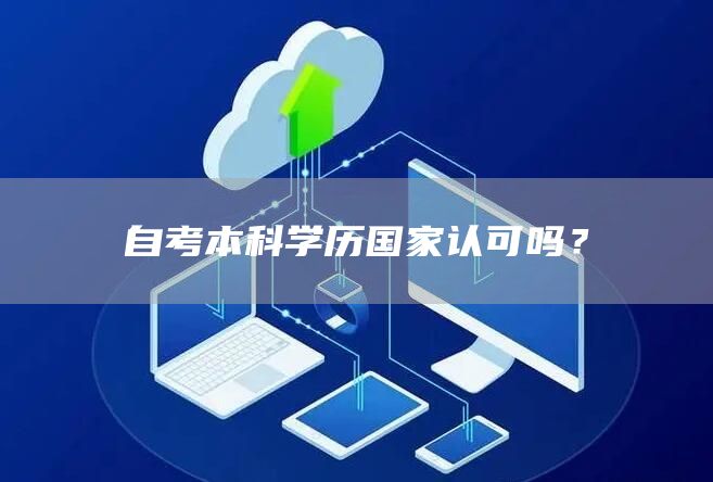 自考本科学历国家认可吗？(图1)