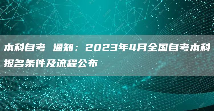 本科自考 通知：2023年4月全国自考本科报名条件及流程公布(图1)