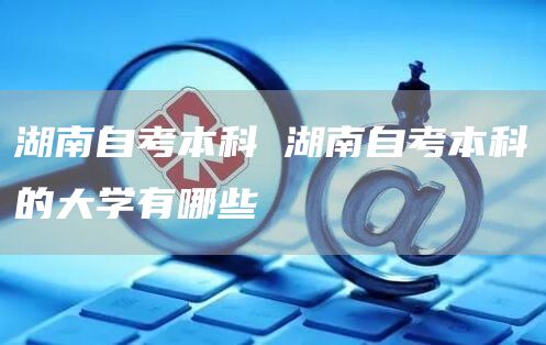 湖南自考本科 湖南自考本科的大学有哪些(图1)