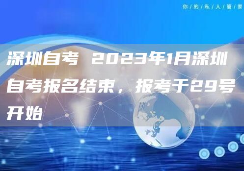 深圳自考 2023年1月深圳自考报名结束，报考于29号开始