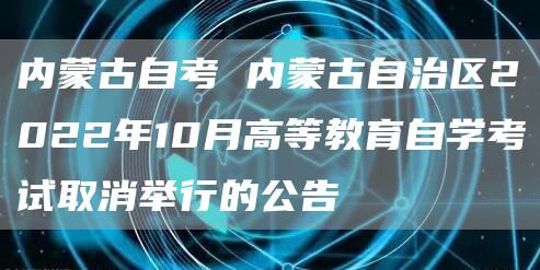 内蒙古自考 内蒙古自治区2022年10月高等教育自学考试取消举行的公告(图1)