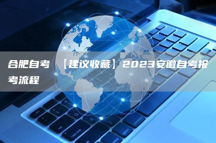 合肥自考 【建议收藏】2023安徽自考报考流程