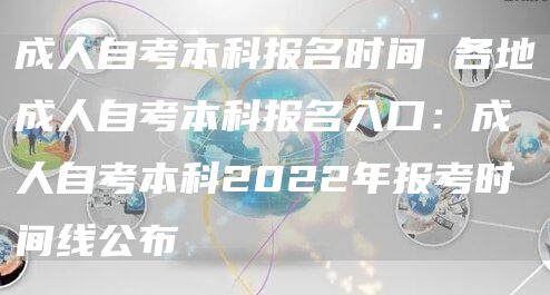 成人自考本科报名时间 各地成人自考本科报名入口：成人自考本科2022年报考时间线