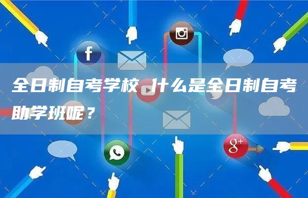 全日制自考学校 什么是全日制自考助学班呢？(图1)