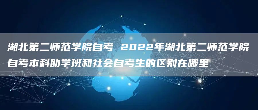 湖北第二师范学院自考 2022年湖北第二师范学院自考本科助学班和社会自考生的区别在哪里(图1)