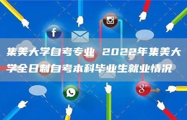 集美大学自考专业 2022年集美大学全日制自考本科毕业生就业情况(图1)