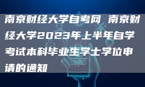 南京财经大学自考网 南京财经大学2023年上半年自学考试本科毕业生学士学位申请的