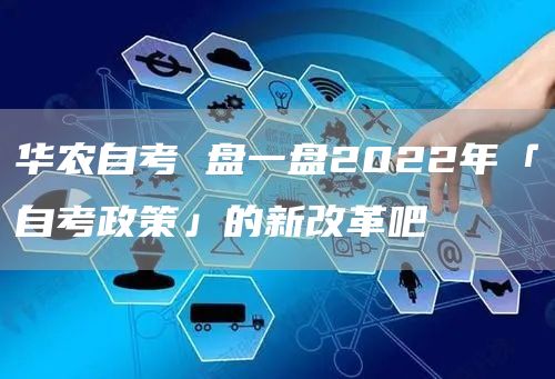 华农自考 盘一盘2022年「自考政策」的新改革吧(图1)