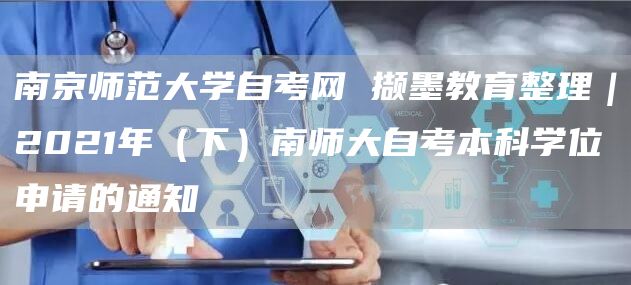 南京师范大学自考网 撷墨教育整理｜2021年（下）南师大自考本科学位申请的通知(图1)