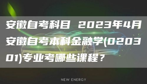 安徽自考科目 2023年4月安徽自考本科金融学(020301)专业考哪些课程？(图1)