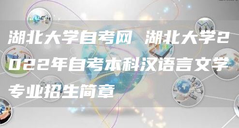 湖北大学自考网 湖北大学2022年自考本科汉语言文学专业招生简章(图1)