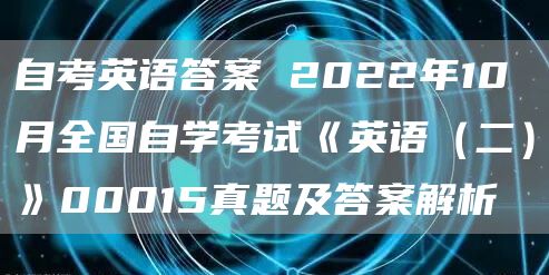 自考英语答案 2022年10月全国自学考试《英语（二）》00015真题及答案解析(图1)