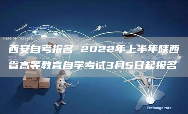 西安自考报名 2022年上半年陕西省高等教育自学考试3月5日起报名(图1)