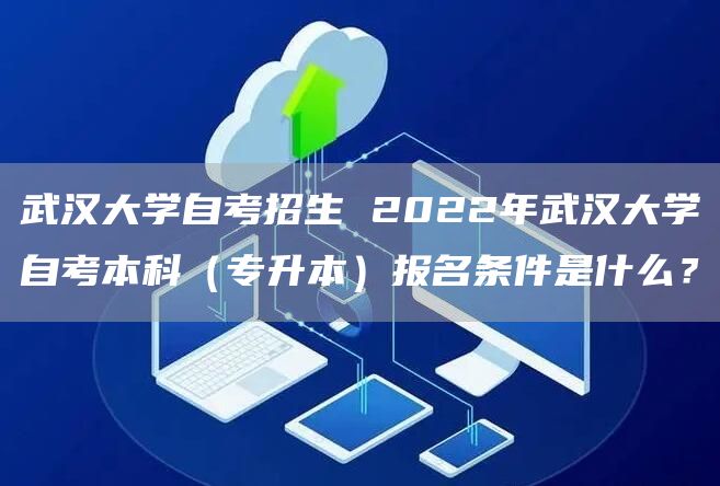 武汉大学自考招生 2022年武汉大学自考本科（专升本）报名条件是什么？(图1)