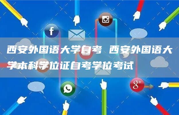 西安外国语大学自考 西安外国语大学本科学位证自考学位考试