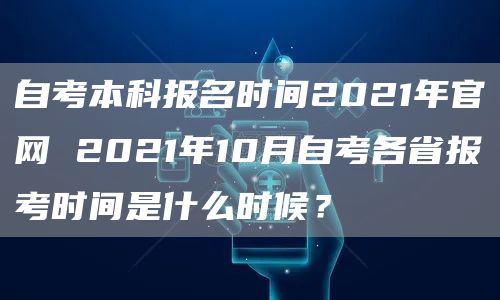 自考本科报名时间2021年官网 2021年10月自考各省报考时间是什么时候？