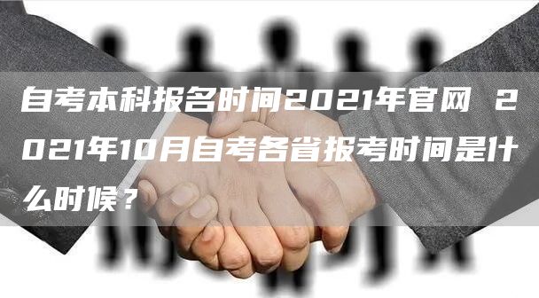 自考本科报名时间2021年官网 2021年10月自考各省报考时间是什么时候？(图1)