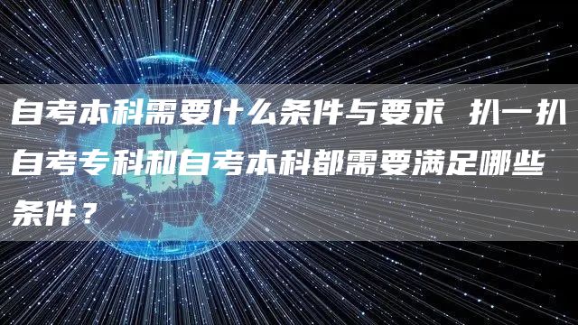 自考本科需要什么条件与要求 扒一扒自考专科和自考本科都需要满足哪些条件？