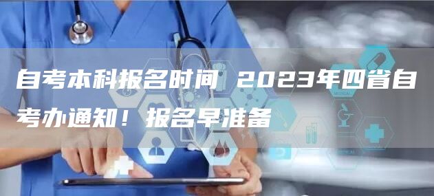 自考本科报名时间 2023年四省自考办通知！报名早准备(图1)