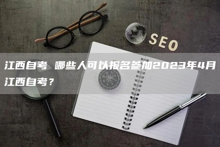 江西自考 哪些人可以报名参加2023年4月江西自考？(图1)