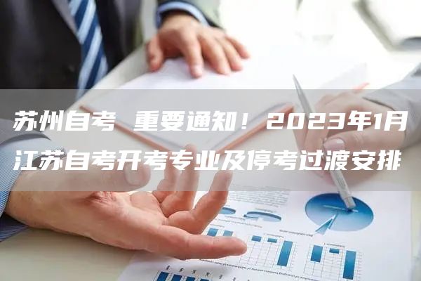 苏州自考 重要通知！2023年1月江苏自考开考专业及停考过渡安排