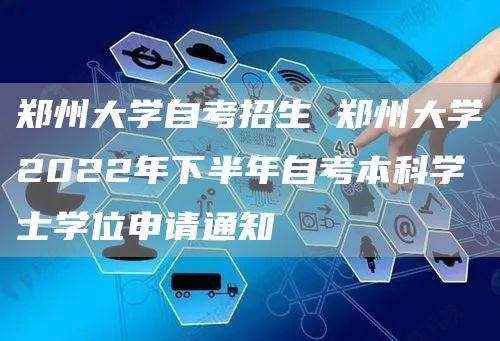 郑州大学自考招生 郑州大学2022年下半年自考本科学士学位申请通知(图1)