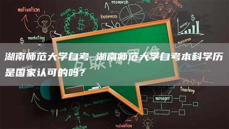 湖南师范大学自考 湖南师范大学自考本科学历是国家认可的吗？(图1)