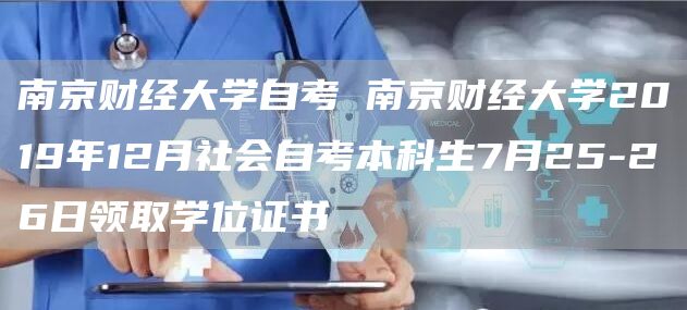 南京财经大学自考 南京财经大学2019年12月社会自考本科生7月25-26日领取学位证书(图1)