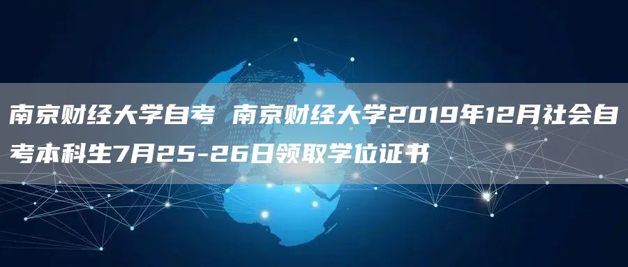 南京财经大学自考 南京财经大学2019年12月社会自考本科生7月25-26日领取学位证书