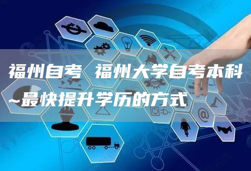 福州自考 福州大学自考本科~最快提升学历的方式(图1)