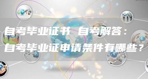 自考毕业证书 自考解答：自考毕业证申请条件有哪些？(图1)