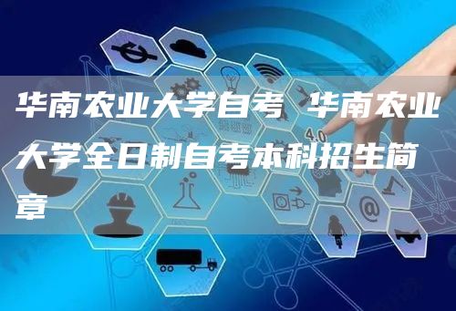 华南农业大学自考 华南农业大学全日制自考本科招生简章(图1)