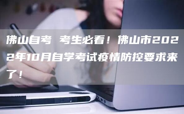 佛山自考 考生必看！佛山市2022年10月自学考试疫情防控要求来了！