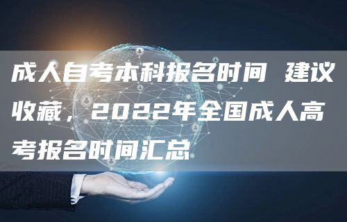 成人自考本科报名时间 建议收藏，2022年全国成人高考报名时间汇总(图1)