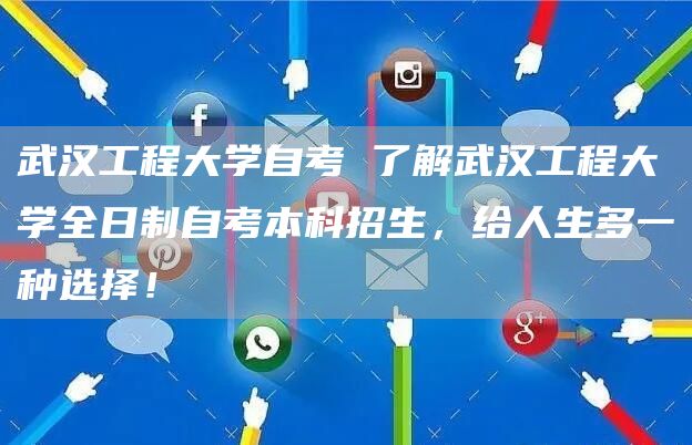 武汉工程大学自考 了解武汉工程大学全日制自考本科招生，给人生多一种选择！(图1)