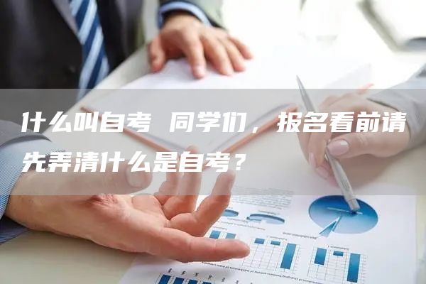 什么叫自考 同学们，报名看前请先弄清什么是自考？(图1)