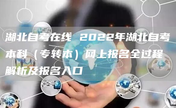 湖北自考在线 2022年湖北自考本科（专转本）网上报名全过程解析及报名入口(图1)