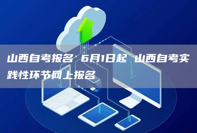 山西自考报名 6月1日起 山西自考实践性环节网上报名(图1)