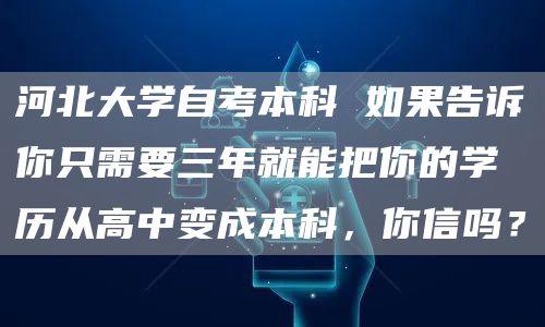 河北大学自考本科 如果告诉你只需要三年就能把你的学历从高中变成本科，你信吗？