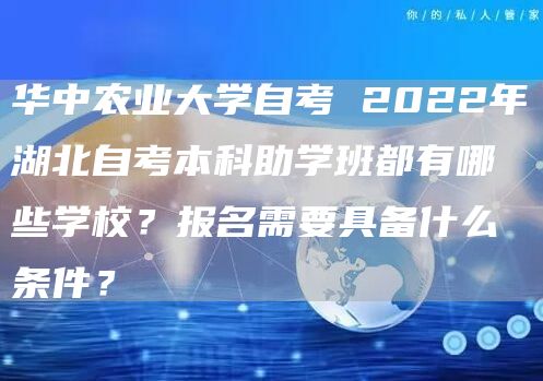 华中农业大学自考 2022年湖北自考本科助学班都有哪些学校？报名需要具备什么条件？(图1)