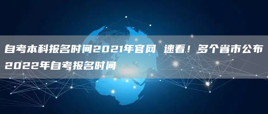 自考本科报名时间2021年官网 速看！多个省市公布2022年自考报名时间(图1)