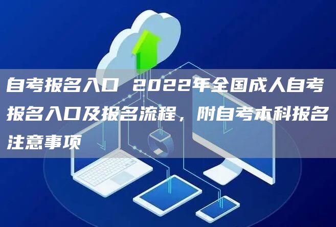 自考报名入口 2022年全国成人自考报名入口及报名流程，附自考本科报名注意事项(图1)