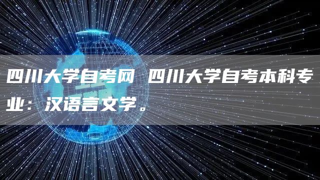 四川大学自考网 四川大学自考本科专业：汉语言文学。