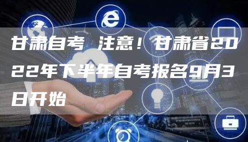 甘肃自考 注意！甘肃省2022年下半年自考报名9月3日开始(图1)