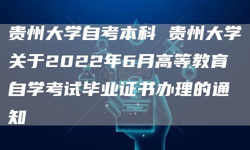 贵州大学自考本科 贵州大学关于2022年6月高等教育自学考试毕业证书办理的通知(图1)