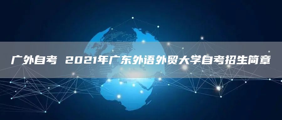 广外自考 2021年广东外语外贸大学自考招生简章(图1)