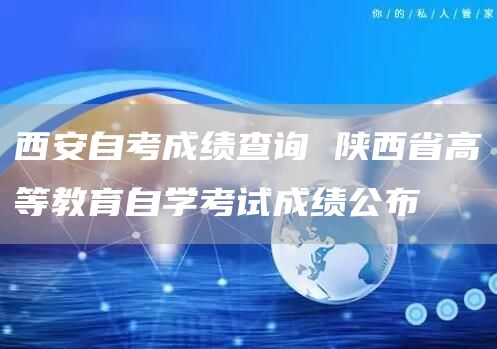 西安自考成绩查询 陕西省高等教育自学考试成绩公布(图1)