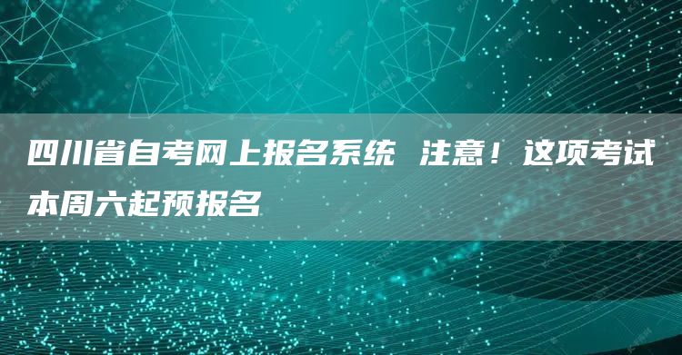 四川省自考网上报名系统 注意！这项考试本周六起预报名(图1)