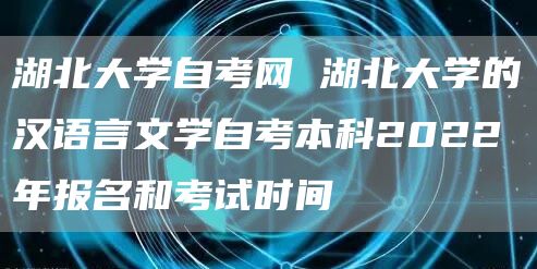 湖北大学自考网 湖北大学的汉语言文学自考本科2022年报名和考试时间(图1)